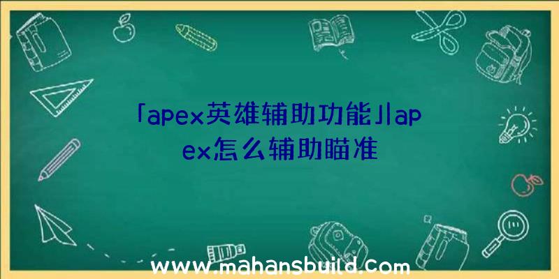 「apex英雄辅助功能」|apex怎么辅助瞄准